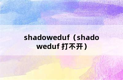 shadoweduf（shadoweduf 打不开）